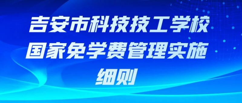 吉安市科技技工學(xué)校國家免學(xué)費(fèi)管理實施細(xì)則